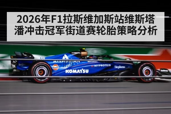 2026年F1拉斯维加斯站维斯塔潘冲击冠军街道赛轮胎策略分析